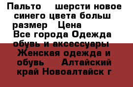 Пальто 70 шерсти новое синего цвета больш. размер › Цена ­ 2 999 - Все города Одежда, обувь и аксессуары » Женская одежда и обувь   . Алтайский край,Новоалтайск г.